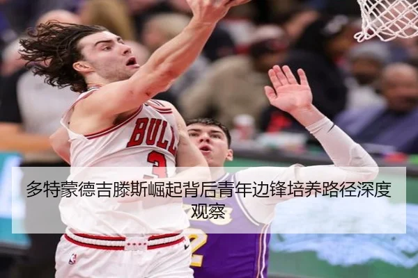 多特蒙德吉滕斯崛起背后青年边锋培养路径深度观察