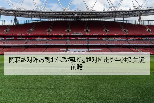 阿森纳对阵热刺北伦敦德比边路对抗走势与胜负关键前瞻