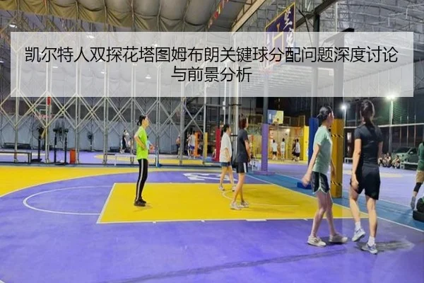 凯尔特人双探花塔图姆布朗关键球分配问题深度讨论与前景分析