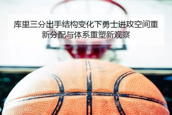 库里三分出手结构变化下勇士进攻空间重新分配与体系重塑新观察