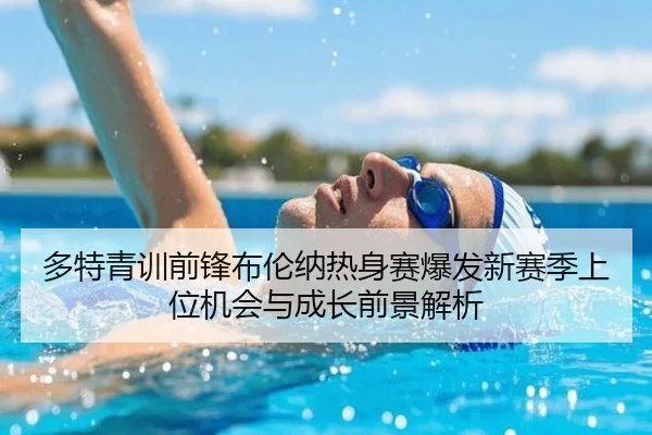 多特青训前锋布伦纳热身赛爆发新赛季上位机会与成长前景解析